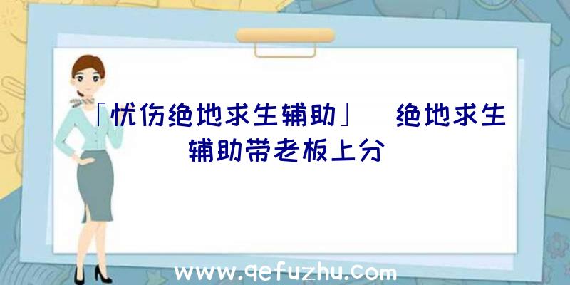 「忧伤绝地求生辅助」|绝地求生辅助带老板上分